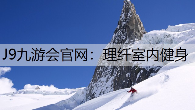 J9九游会官网：理纤室内健身