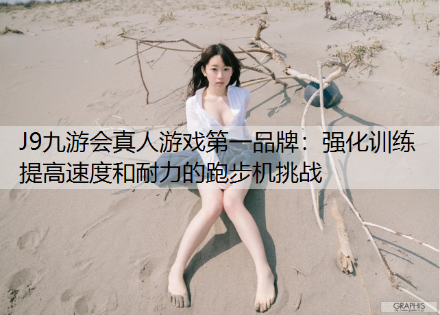 J9九游会真人游戏第一品牌：强化训练 提高速度和耐力的跑步机挑战