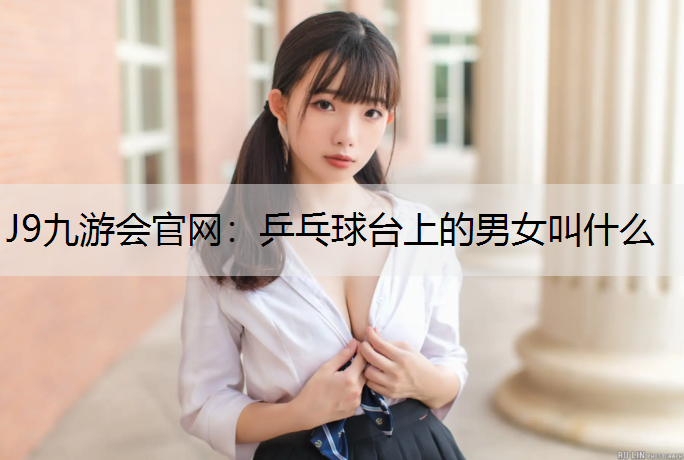 乒乓球台上的男女叫什么